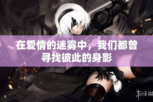 在愛情的迷霧中，我們都曾尋找彼此的身影