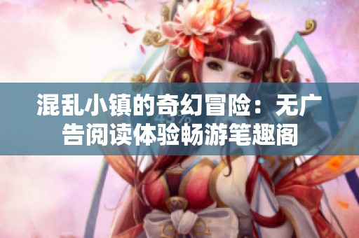 混亂小鎮(zhèn)的奇幻冒險：無廣告閱讀體驗暢游筆趣閣