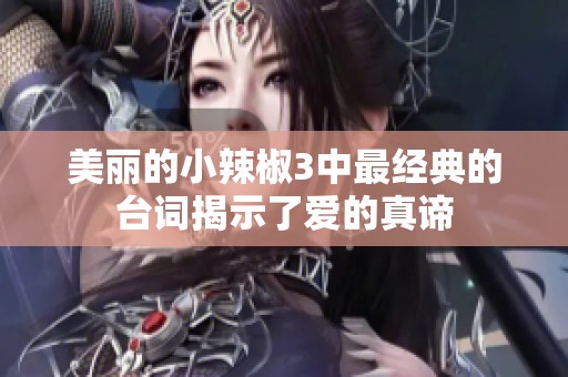 美麗的小辣椒3中最經(jīng)典的臺(tái)詞揭示了愛(ài)的真諦