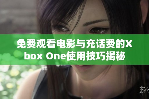 免費觀看電影與充話費的Xbox One使用技巧揭秘