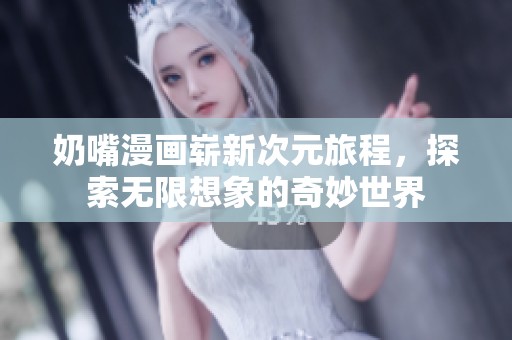 奶嘴漫畫嶄新次元旅程，探索無限想象的奇妙世界