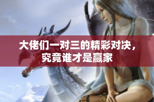 大佬們一對三的精彩對決，究竟誰才是贏家