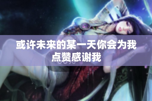 或許未來的某一天你會(huì)為我點(diǎn)贊感謝我