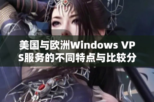 美國與歐洲Windows VPS服務的不同特點與比較分析