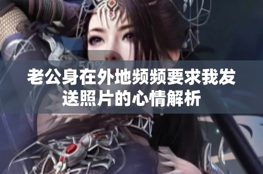 老公身在外地頻頻要求我發(fā)送照片的心情解析