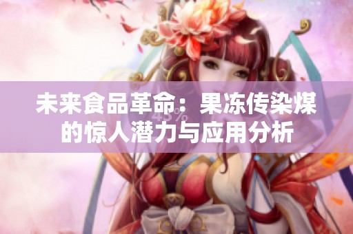 未來食品革命：果凍傳染煤的驚人潛力與應用分析