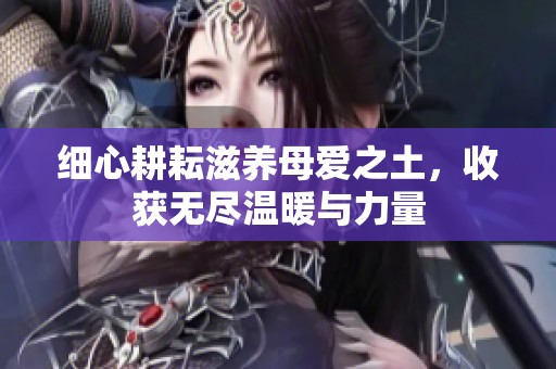 細(xì)心耕耘滋養(yǎng)母愛(ài)之土，收獲無(wú)盡溫暖與力量