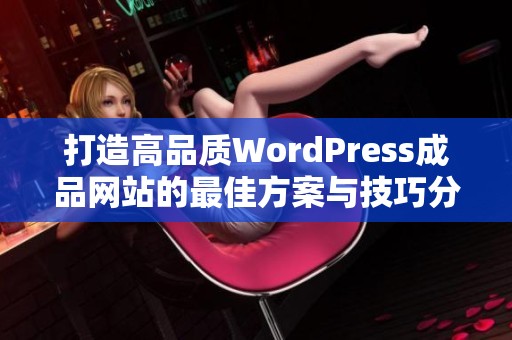 打造高品質(zhì)WordPress成品網(wǎng)站的最佳方案與技巧分享