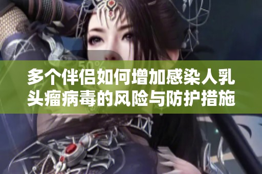 多個(gè)伴侶如何增加感染人乳頭瘤病毒的風(fēng)險(xiǎn)與防護(hù)措施解析