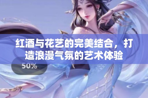 紅酒與花藝的完美結(jié)合，打造浪漫氣氛的藝術(shù)體驗