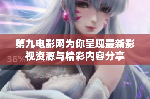 第九電影網(wǎng)為你呈現(xiàn)最新影視資源與精彩內(nèi)容分享