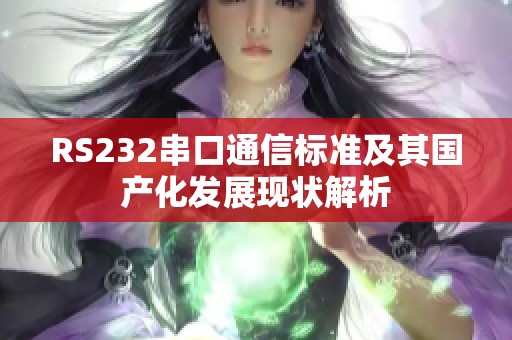 RS232串口通信標(biāo)準(zhǔn)及其國產(chǎn)化發(fā)展現(xiàn)狀解析