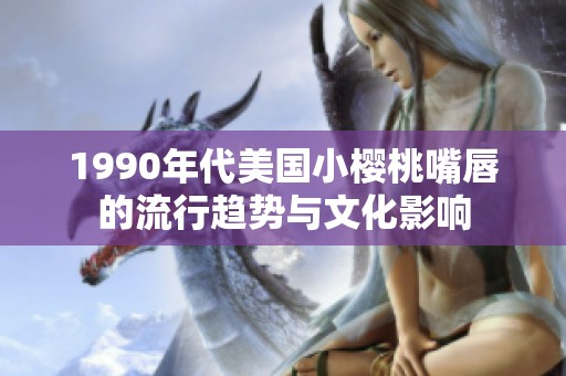 1990年代美國小櫻桃嘴唇的流行趨勢與文化影響