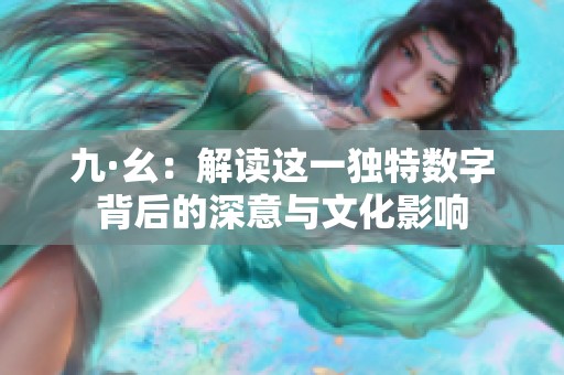 九·幺：解讀這一獨特數(shù)字背后的深意與文化影響