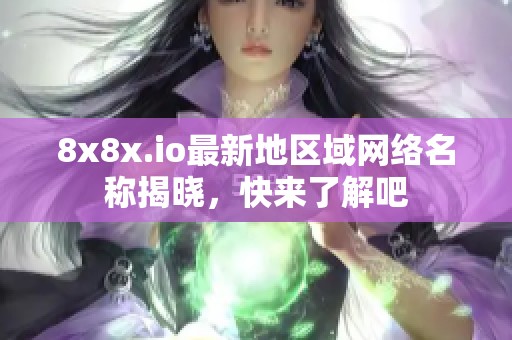 8x8x.io最新地區(qū)域網(wǎng)絡(luò)名稱揭曉，快來了解吧