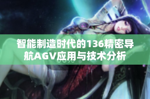 智能制造時(shí)代的136精密導(dǎo)航AGV應(yīng)用與技術(shù)分析