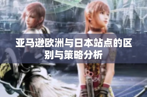 亞馬遜歐洲與日本站點的區(qū)別與策略分析