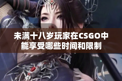 未滿十八歲玩家在CSGO中能享受哪些時(shí)間和限制