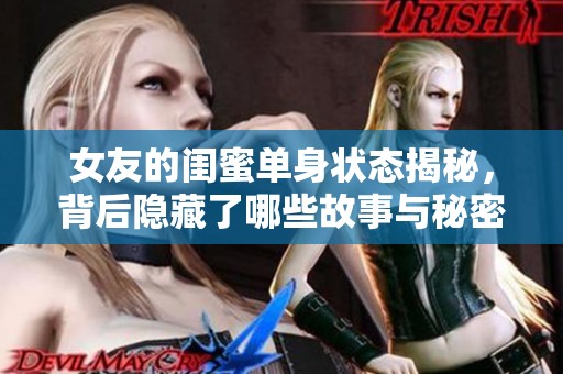 女友的閨蜜單身狀態(tài)揭秘，背后隱藏了哪些故事與秘密