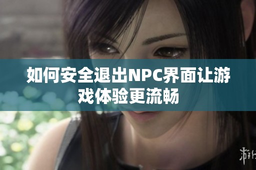 如何安全退出NPC界面讓游戲體驗(yàn)更流暢
