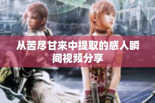 從苦盡甘來中提取的感人瞬間視頻分享