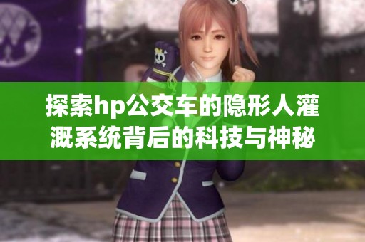 探索hp公交車的隱形人灌溉系統(tǒng)背后的科技與神秘