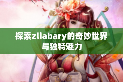 探索zliabary的奇妙世界與獨(dú)特魅力