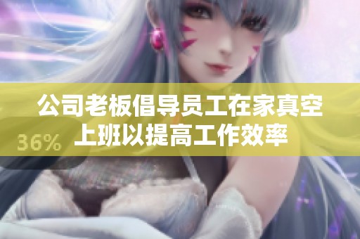 公司老板倡導(dǎo)員工在家真空上班以提高工作效率