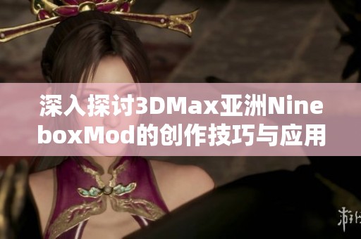 深入探討3DMax亞洲NineboxMod的創(chuàng)作技巧與應用實例