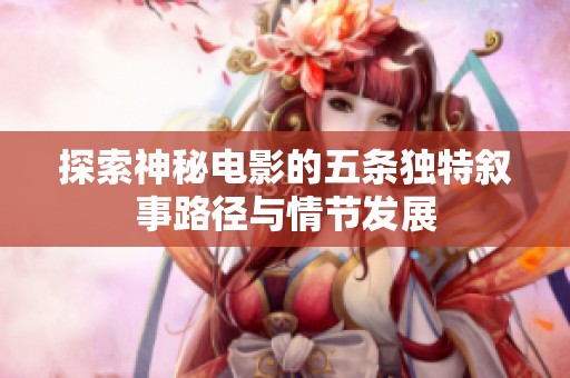 探索神秘電影的五條獨(dú)特?cái)⑹侣窂脚c情節(jié)發(fā)展