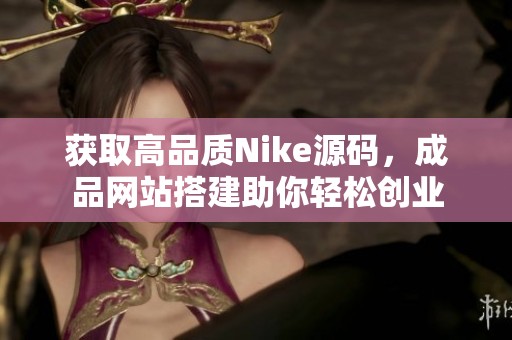獲取高品質(zhì)Nike源碼，成品網(wǎng)站搭建助你輕松創(chuàng)業(yè)