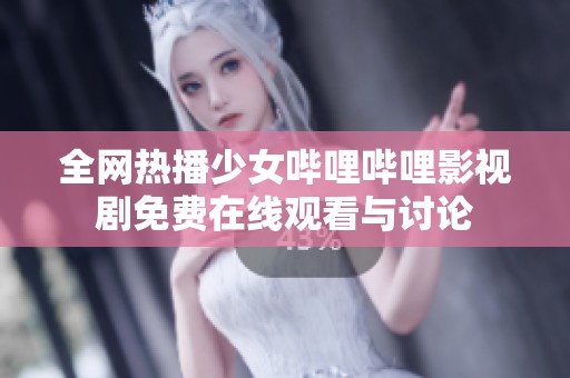全網(wǎng)熱播少女嗶哩嗶哩影視劇免費(fèi)在線觀看與討論