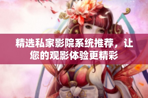 精選私家影院系統(tǒng)推薦，讓您的觀影體驗(yàn)更精彩