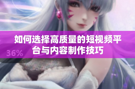 如何選擇高質(zhì)量的短視頻平臺(tái)與內(nèi)容制作技巧