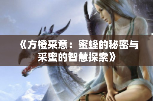 《方橙采意：蜜蜂的秘密與采蜜的智慧探索》
