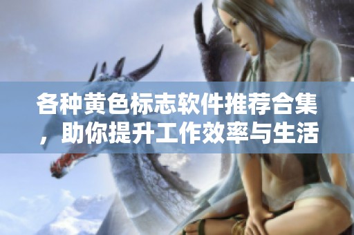 各種黃色標(biāo)志軟件推薦合集，助你提升工作效率與生活便利