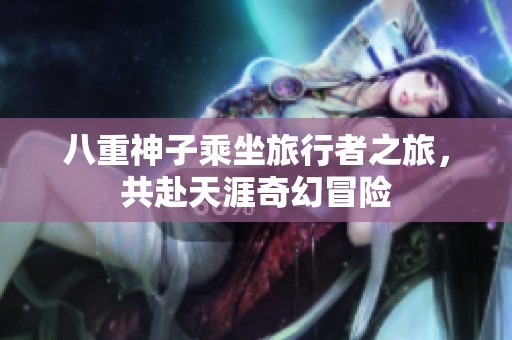 八重神子乘坐旅行者之旅，共赴天涯奇幻冒險