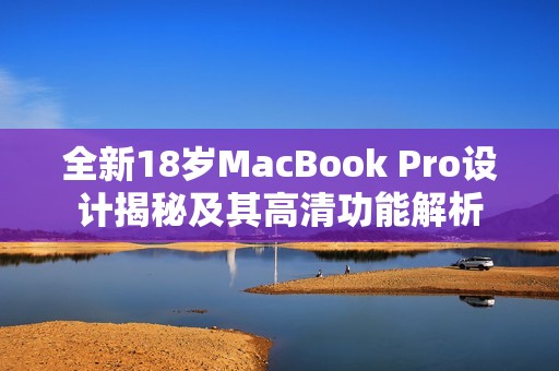 全新18歲MacBook Pro設(shè)計(jì)揭秘及其高清功能解析