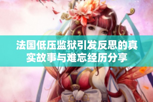 法國低壓監(jiān)獄引發(fā)反思的真實故事與難忘經(jīng)歷分享