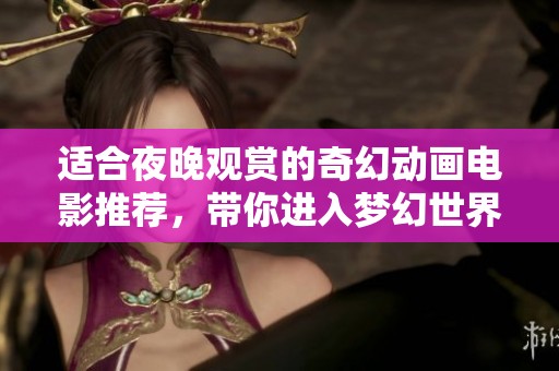 適合夜晚觀賞的奇幻動畫電影推薦，帶你進入夢幻世界