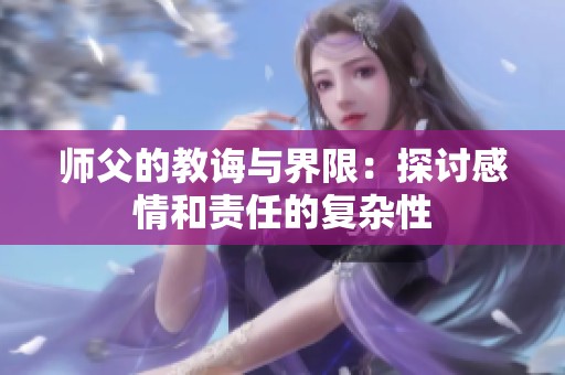 師父的教誨與界限：探討感情和責(zé)任的復(fù)雜性