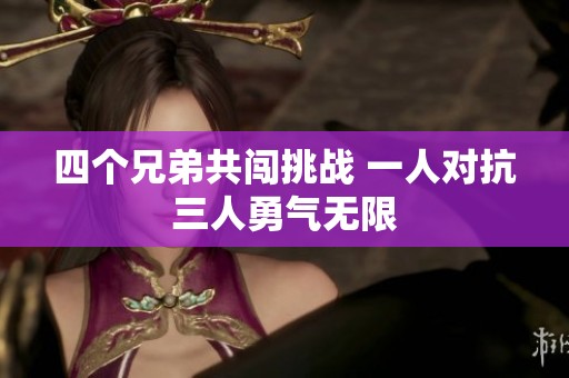 四個(gè)兄弟共闖挑戰(zhàn) 一人對抗三人勇氣無限
