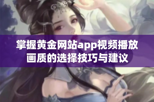 掌握黃金網(wǎng)站app視頻播放畫質(zhì)的選擇技巧與建議