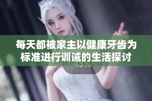 每天都被家主以健康牙齒為標(biāo)準(zhǔn)進(jìn)行訓(xùn)誡的生活探討