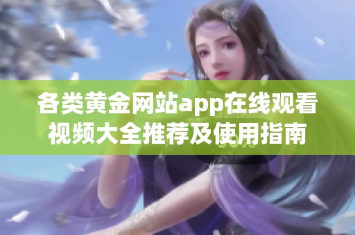 各類黃金網(wǎng)站app在線觀看視頻大全推薦及使用指南