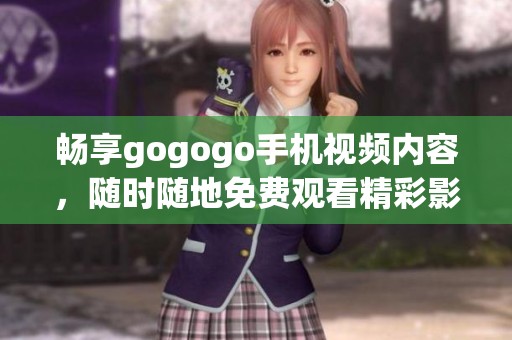 暢享gogogo手機(jī)視頻內(nèi)容，隨時(shí)隨地免費(fèi)觀看精彩影片