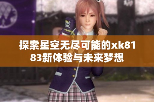 探索星空無盡可能的xk8183新體驗與未來夢想