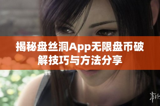 揭秘盤絲洞App無限盤幣破解技巧與方法分享