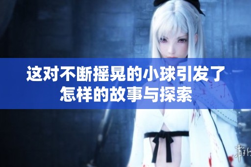 這對不斷搖晃的小球引發(fā)了怎樣的故事與探索