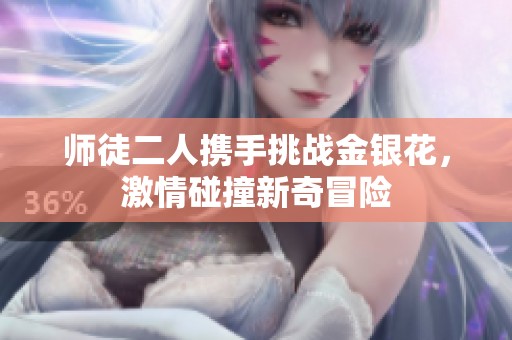 師徒二人攜手挑戰(zhàn)金銀花，激情碰撞新奇冒險